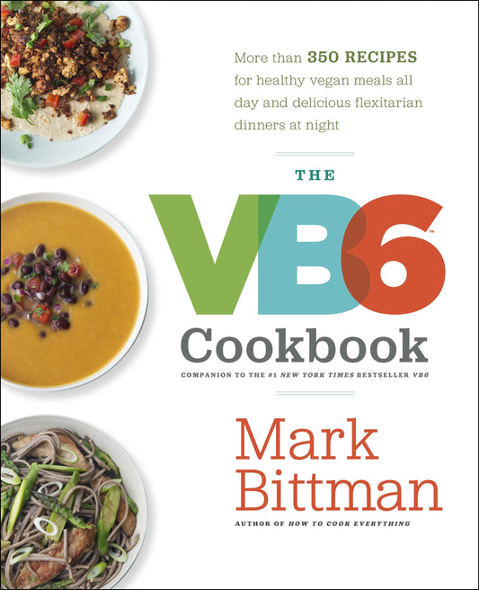 The VB6 Cookbook - More than 350 Recipes for Healthy Vegan Meals All Day and Delicious Flexitarian Dinners at Night