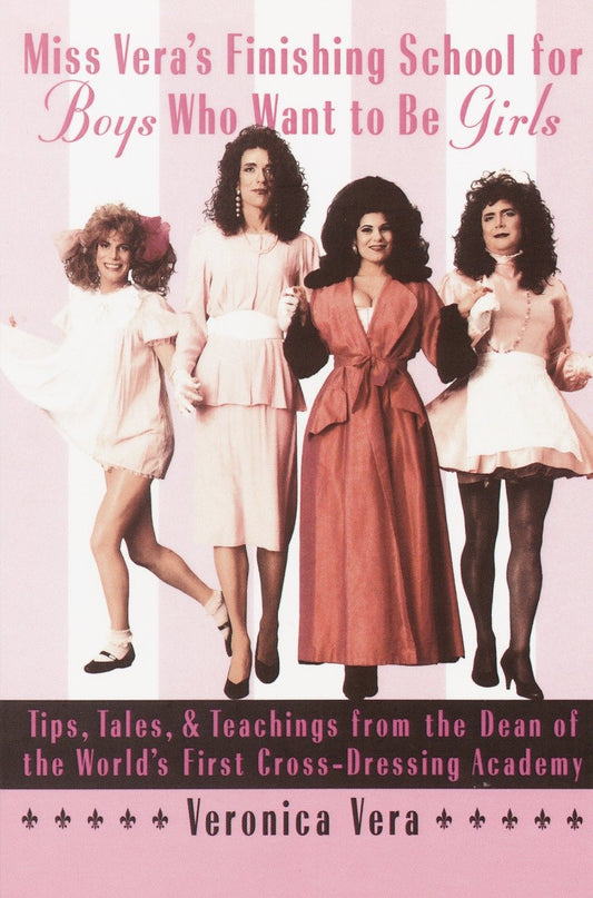 Miss Vera's Finishing School for Boys Who Want to Be Girls - Tips, Tales, & Teachings from the Dean of the World's First Cross-Dressing Academy