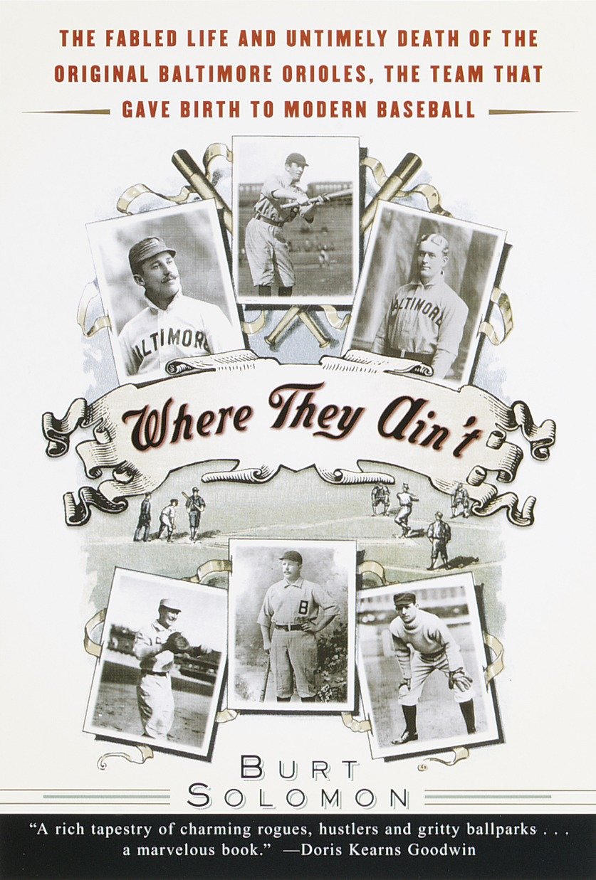 Where They Ain't - The Fabled Life and Untimely Death of the Original Baltimore Orioles, the Team That Gave Birth to Modern Baseball