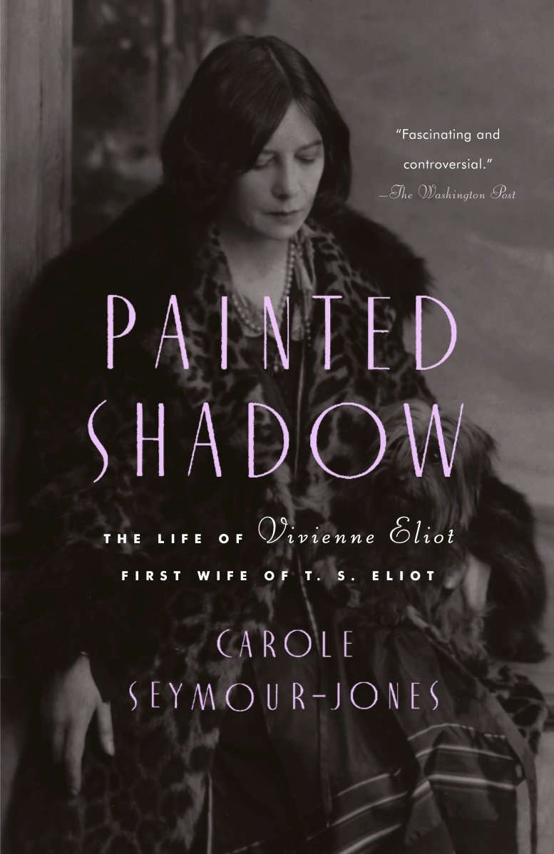Painted Shadow - The Life of Vivienne Eliot, First Wife of T. S. Eliot