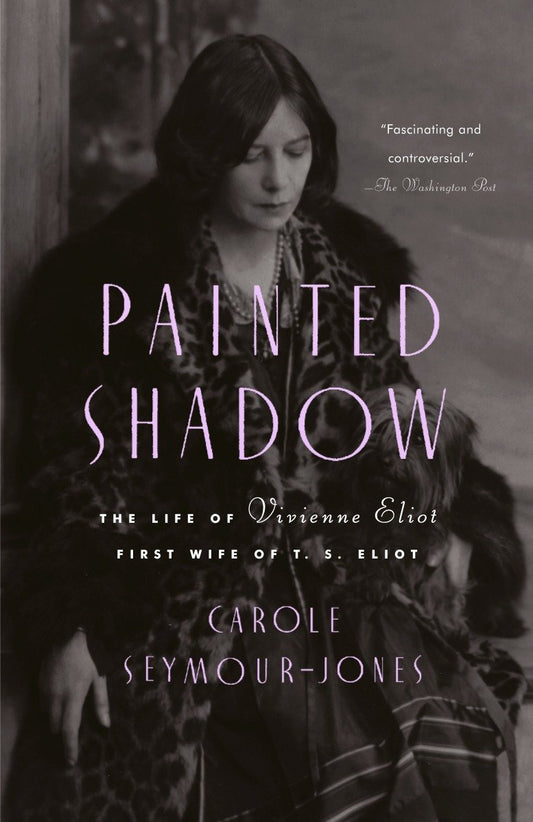 Painted Shadow - The Life of Vivienne Eliot, First Wife of T. S. Eliot