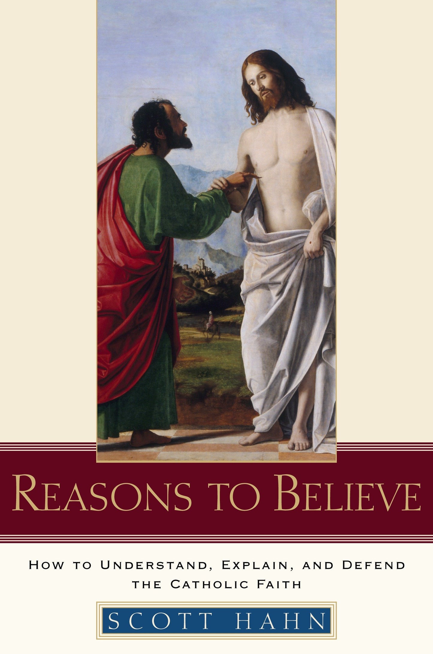 Reasons to Believe - How to Understand, Explain, and Defend the Catholic Faith
