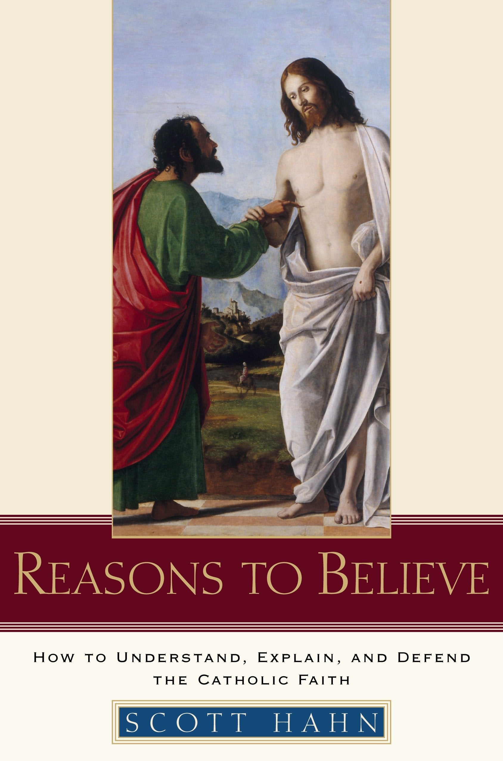 Reasons to Believe - How to Understand, Explain, and Defend the Catholic Faith