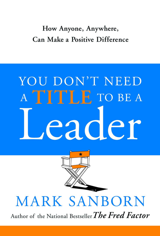 You Don't Need a Title to Be a Leader - How Anyone, Anywhere, Can Make a Positive Difference