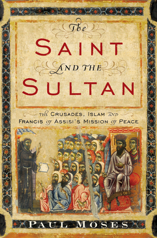 The Saint and the Sultan - The Crusades, Islam, and Francis of Assisi's Mission of Peace