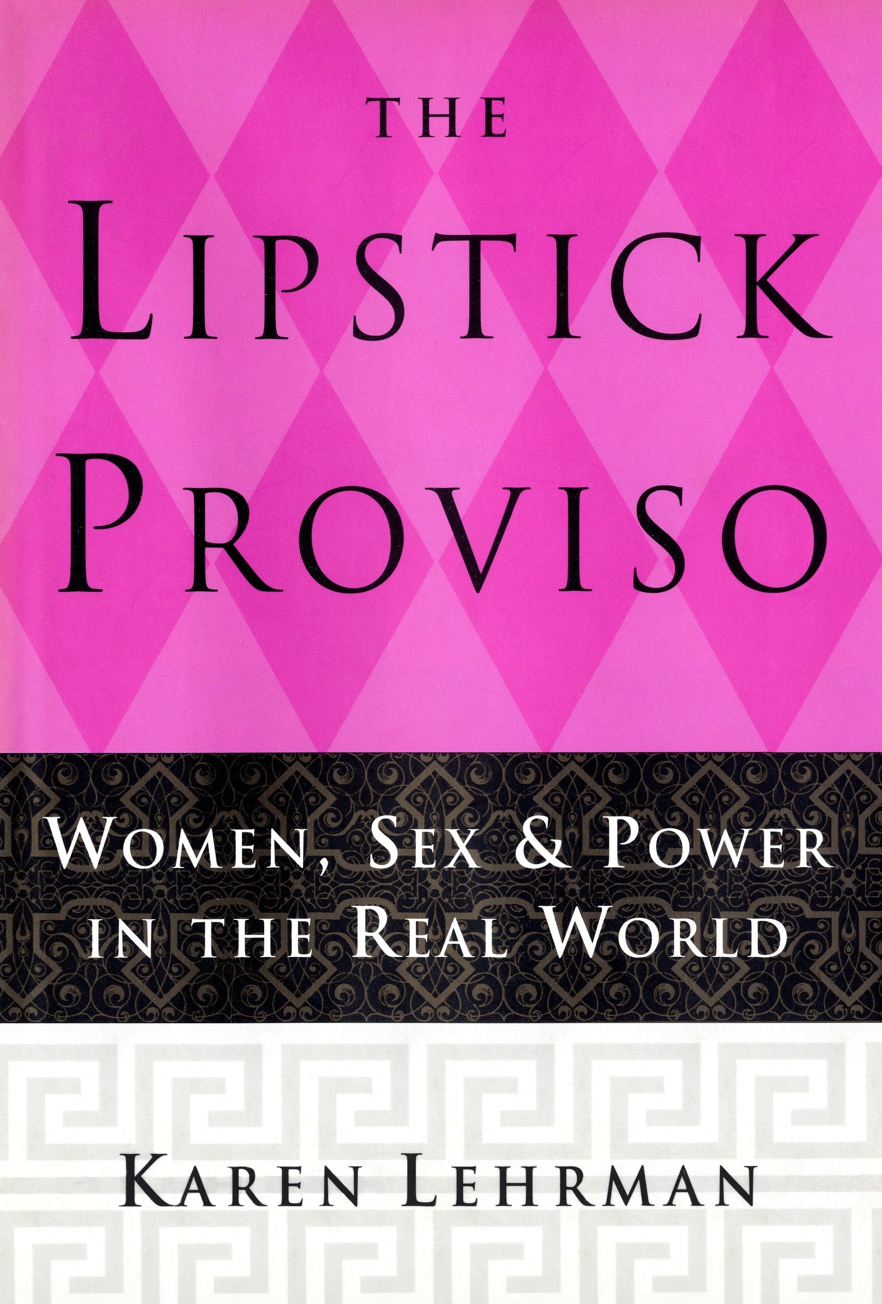 The Lipstick Proviso - Women, Sex, and Power in the Real World