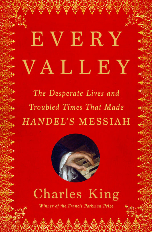 Every Valley - The Desperate Lives and Troubled Times That Made Handel's Messiah
