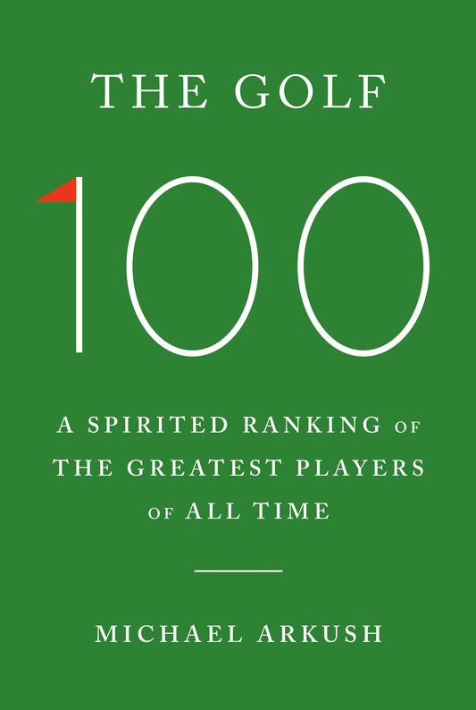 The Golf 100 - A Spirited Ranking of the Greatest Players of All Time