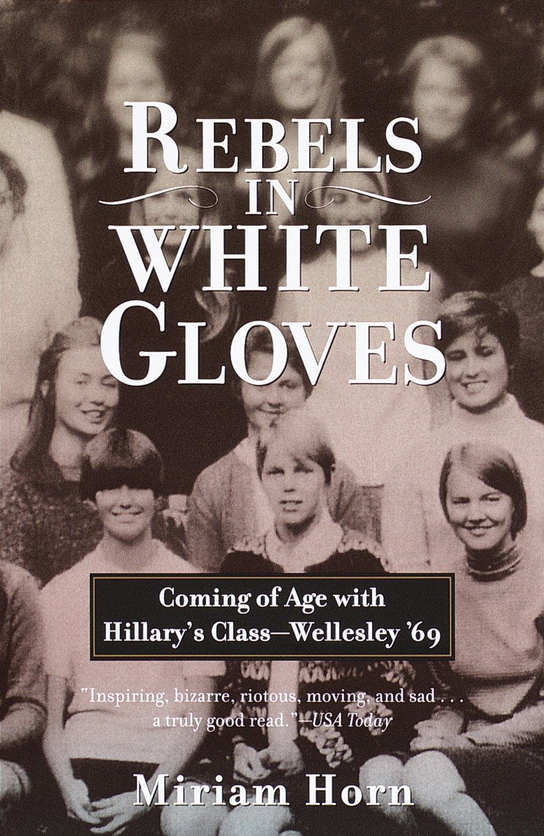 Rebels in White Gloves - Coming of Age with Hillary's Class--Wellesley '69