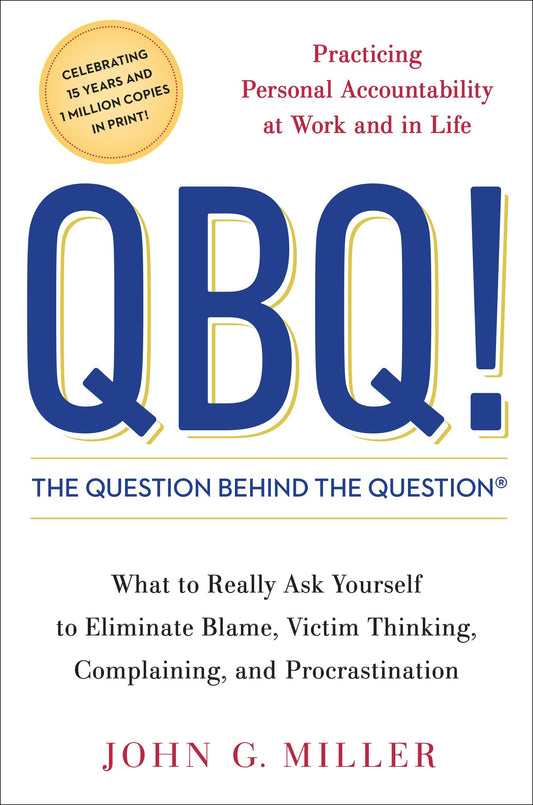 QBQ! The Question Behind the Question - Practicing Personal Accountability at Work and in Life
