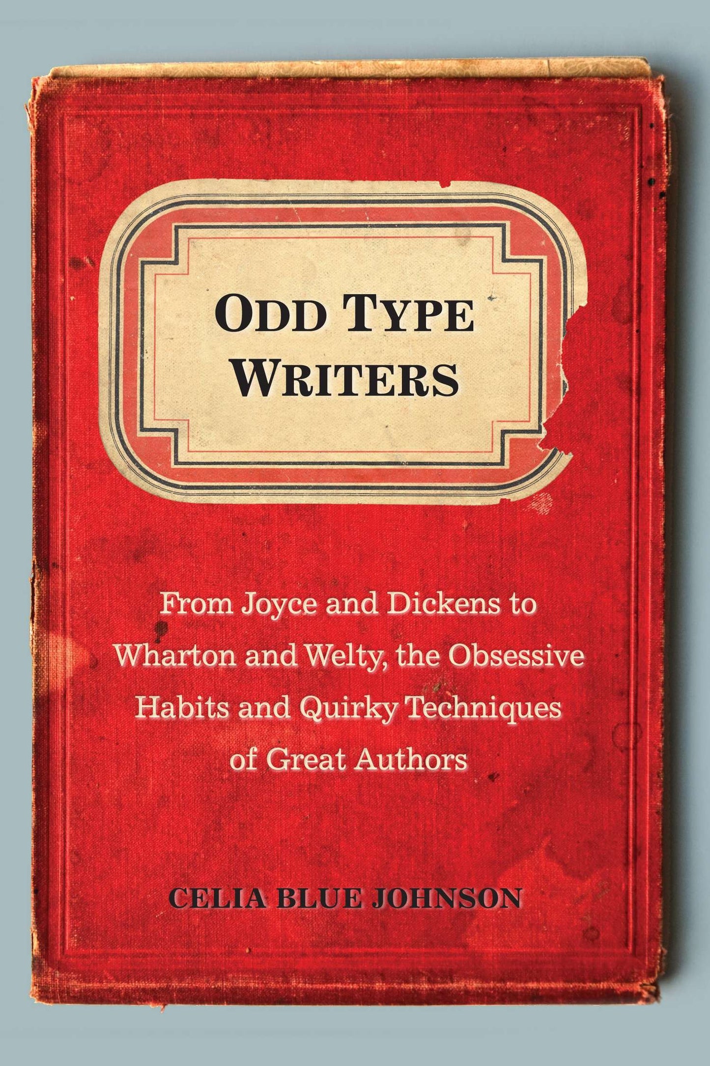 Odd Type Writers - From Joyce and Dickens to Wharton and Welty, the Obsessive Habits and Quirky Techniques of Great Authors