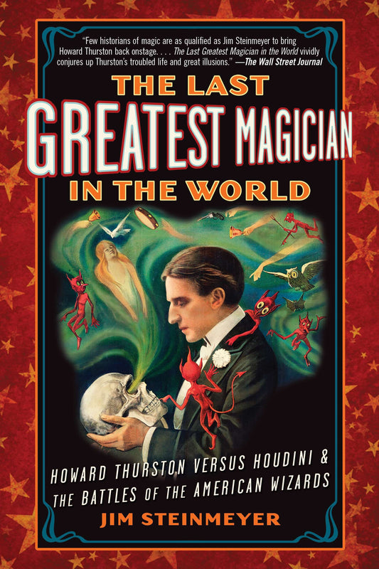 The Last Greatest Magician in the World - Howard Thurston Versus Houdini & the Battles of the American Wizards