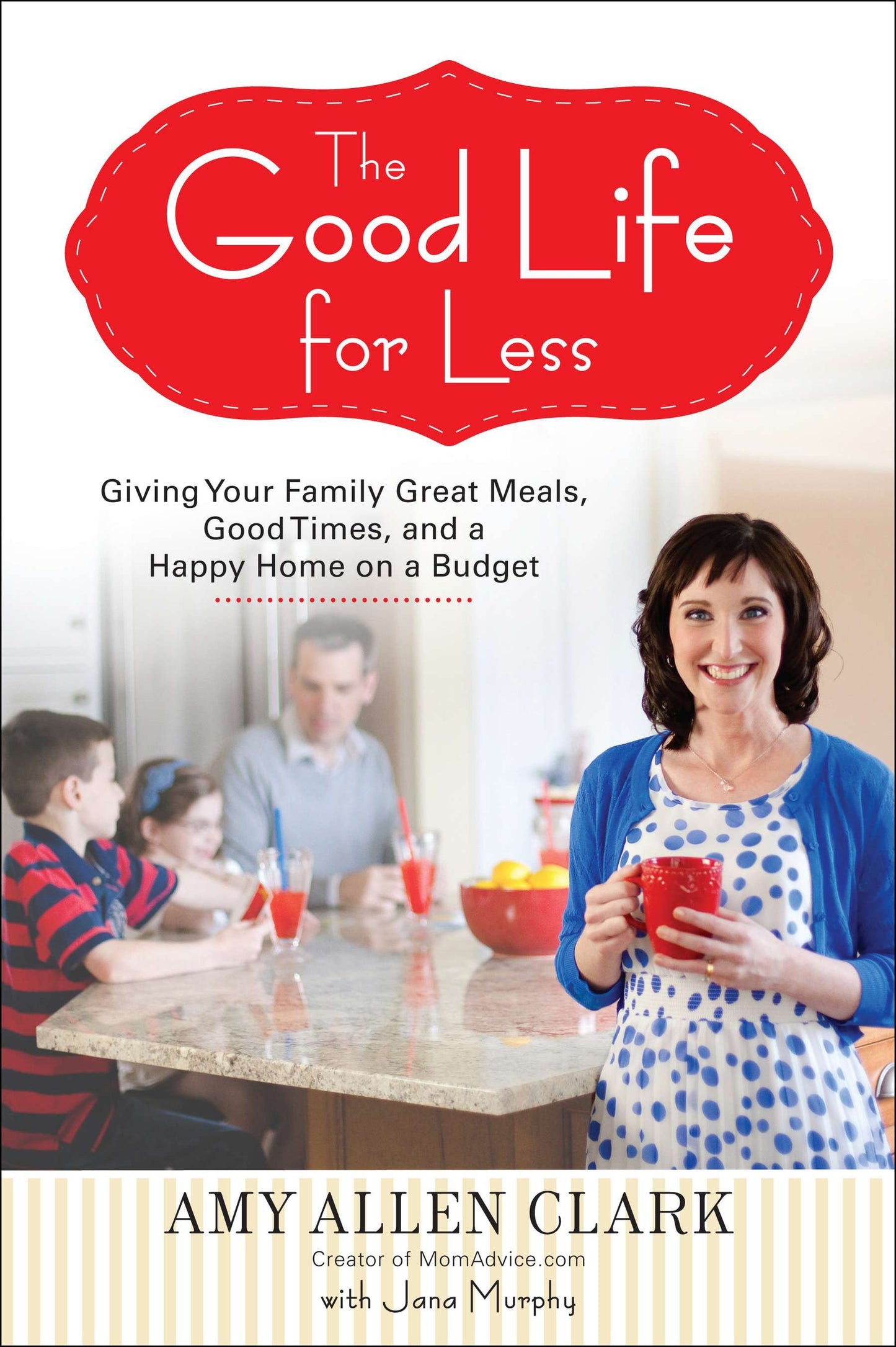 The Good Life for Less - Giving Your Family Great Meals, Good Times, and a Happy Home on a Budget