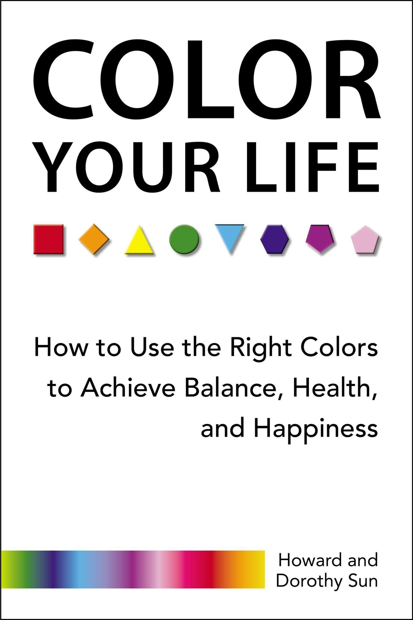 Color Your Life - How to Use the Right Colors to Achieve Balance, Health, and Happiness