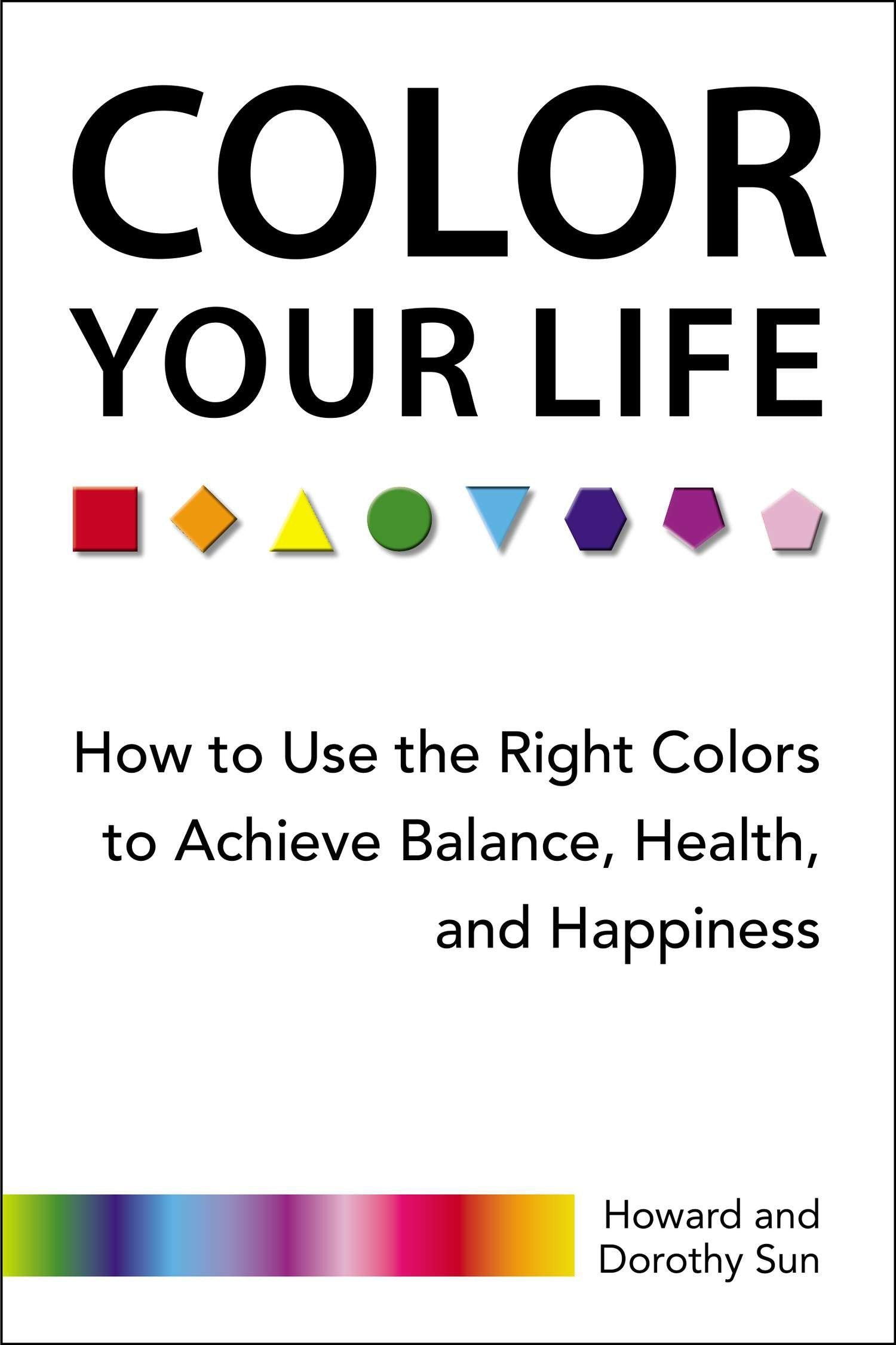 Color Your Life - How to Use the Right Colors to Achieve Balance, Health, and Happiness