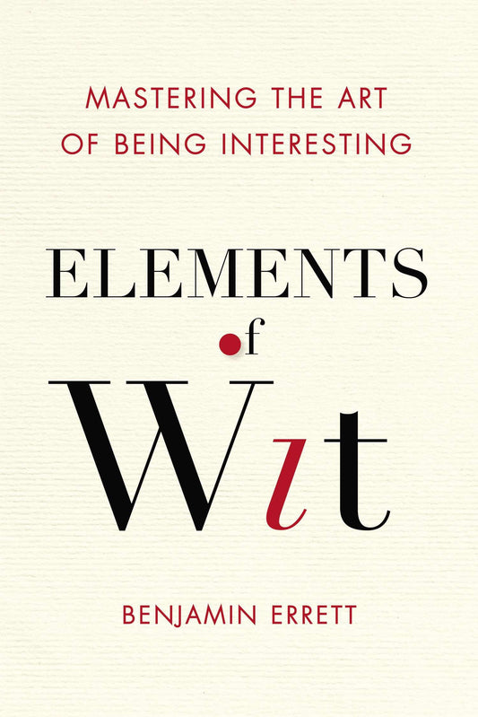 Elements of Wit - Mastering the Art of Being Interesting