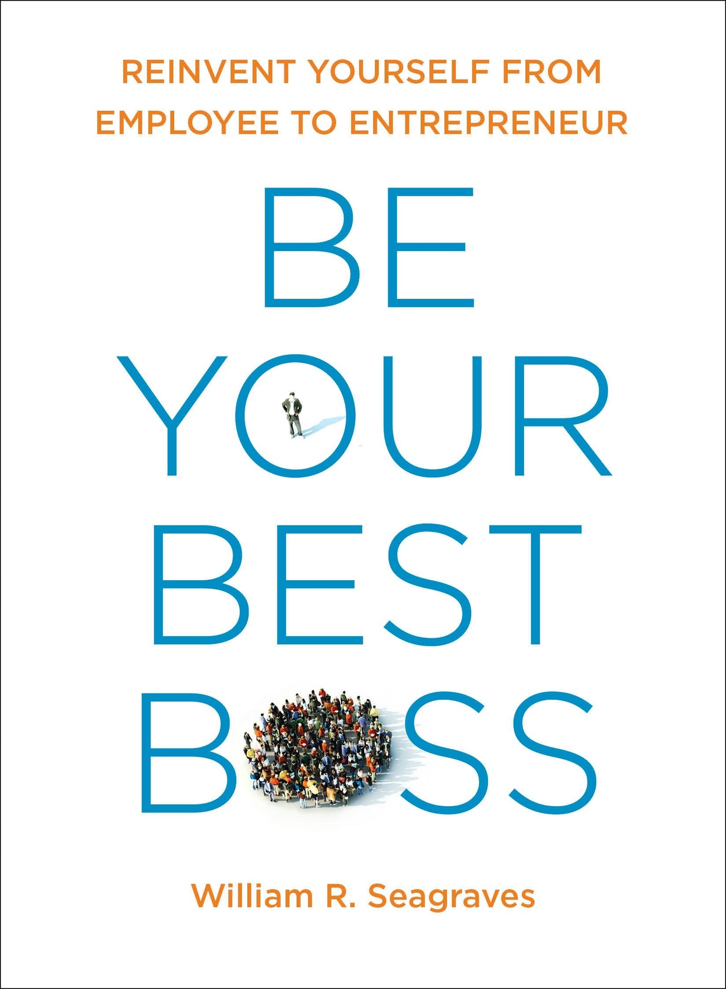 Be Your Best Boss - Reinvent Yourself from Employee to Entrepreneur