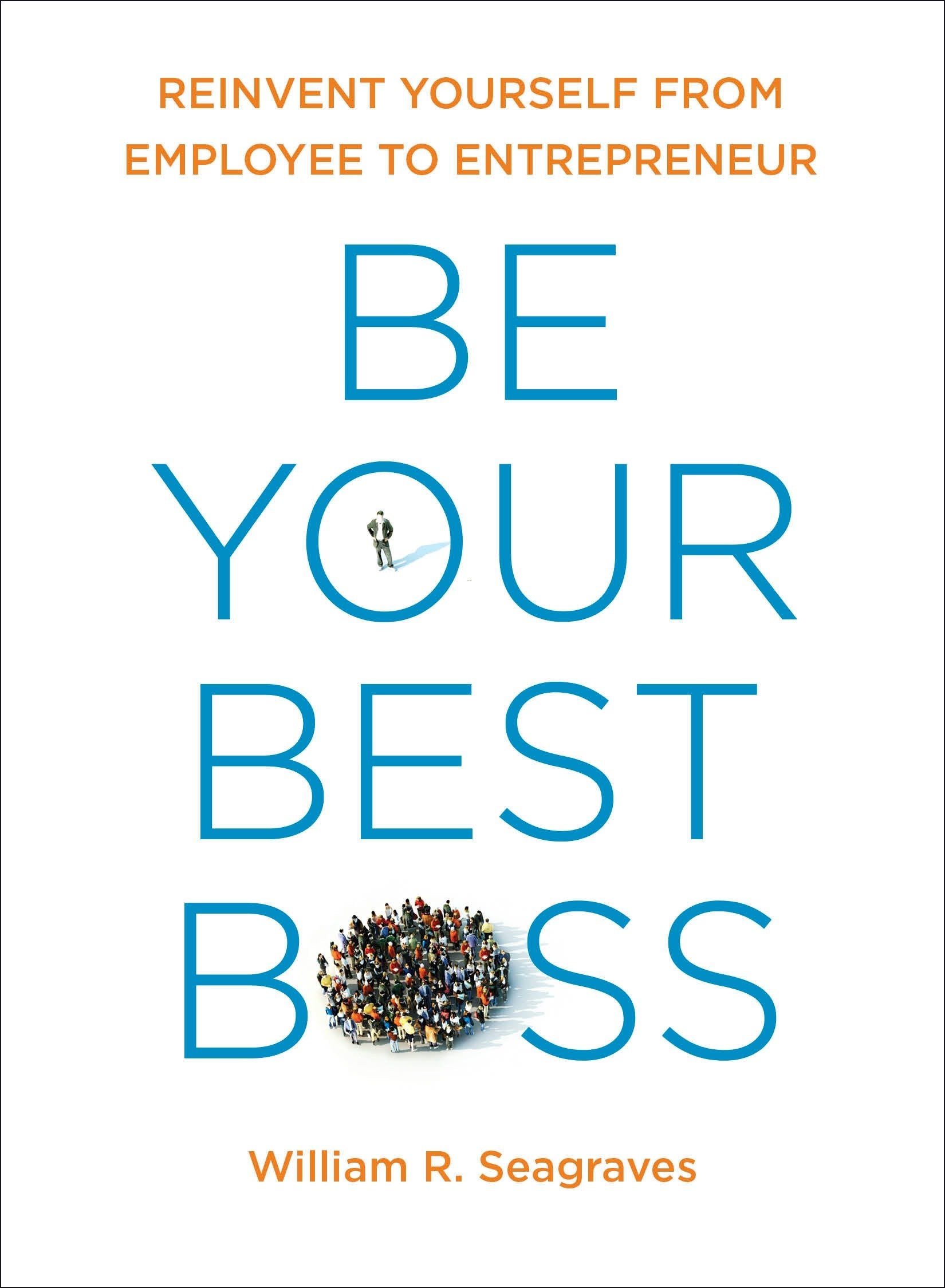 Be Your Best Boss - Reinvent Yourself from Employee to Entrepreneur