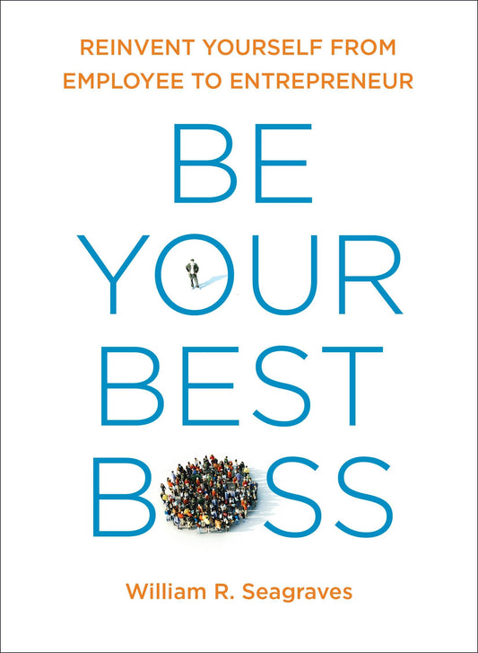 Be Your Best Boss - Reinvent Yourself from Employee to Entrepreneur