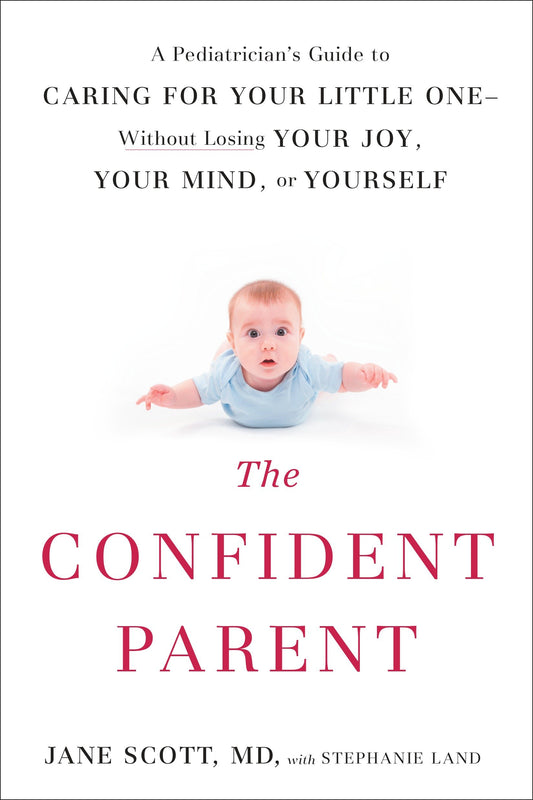 The Confident Parent - A Pediatrician's Guide to Caring for Your Little One--Without Losing Your Joy, Your Mind, or Yourself