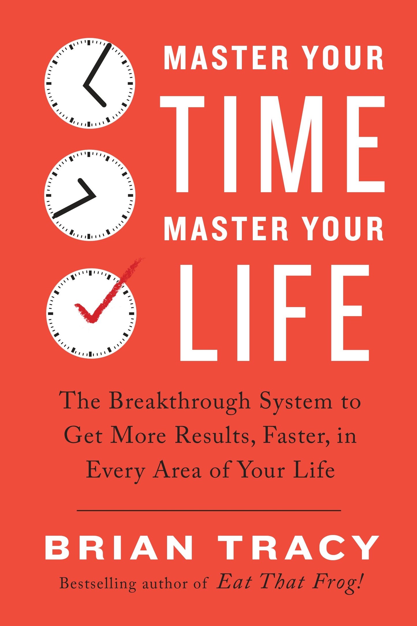 Master Your Time, Master Your Life - The Breakthrough System to Get More Results, Faster, in Every Area of Your Life