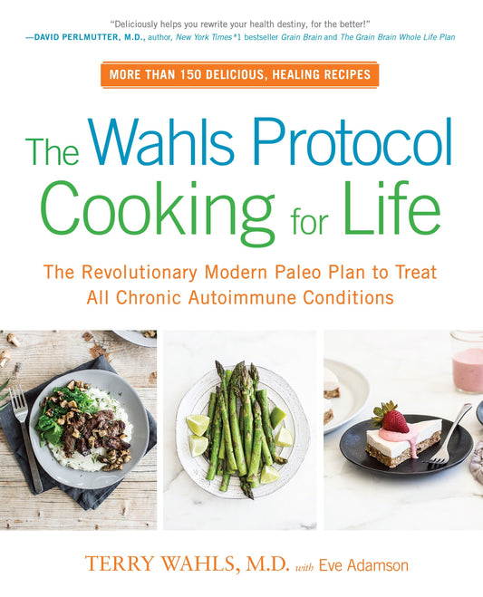 The Wahls Protocol Cooking for Life - The Revolutionary Modern Paleo Plan to Treat All Chronic Autoimmune Conditions: A Cookbook