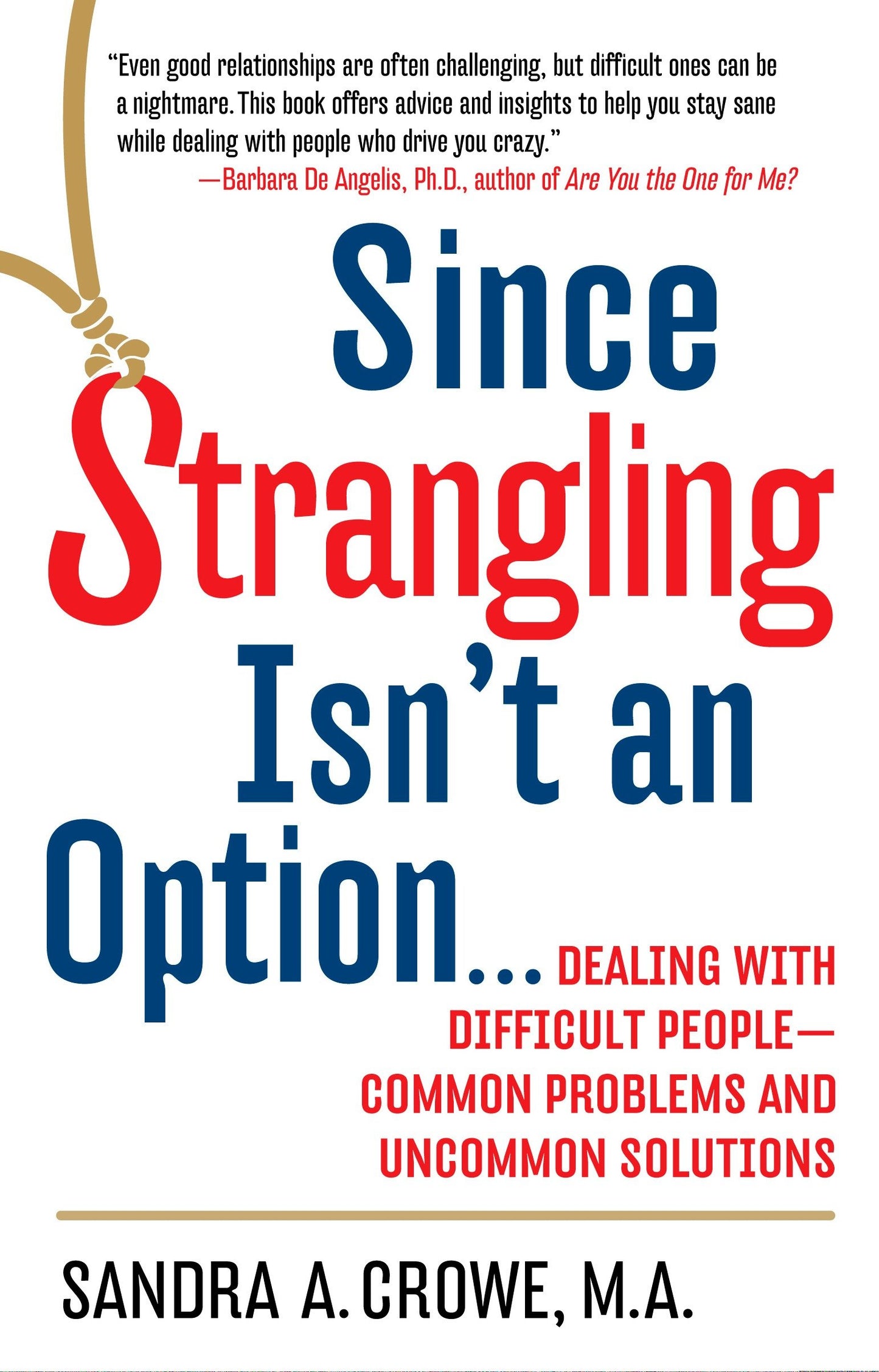 Since Strangling Isn't an Option - Dealing with Difficult People--Common Problems and Uncommon Solutions