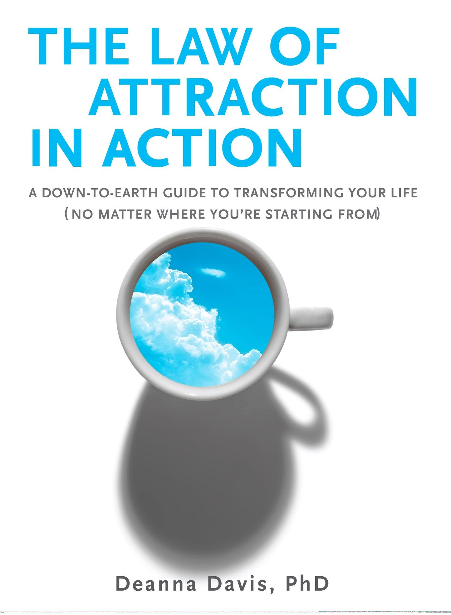 The Law of Attraction in Action - A Down-to-Earth Guide to Transforming Your Life (No Matter Where You're StartingFrom)