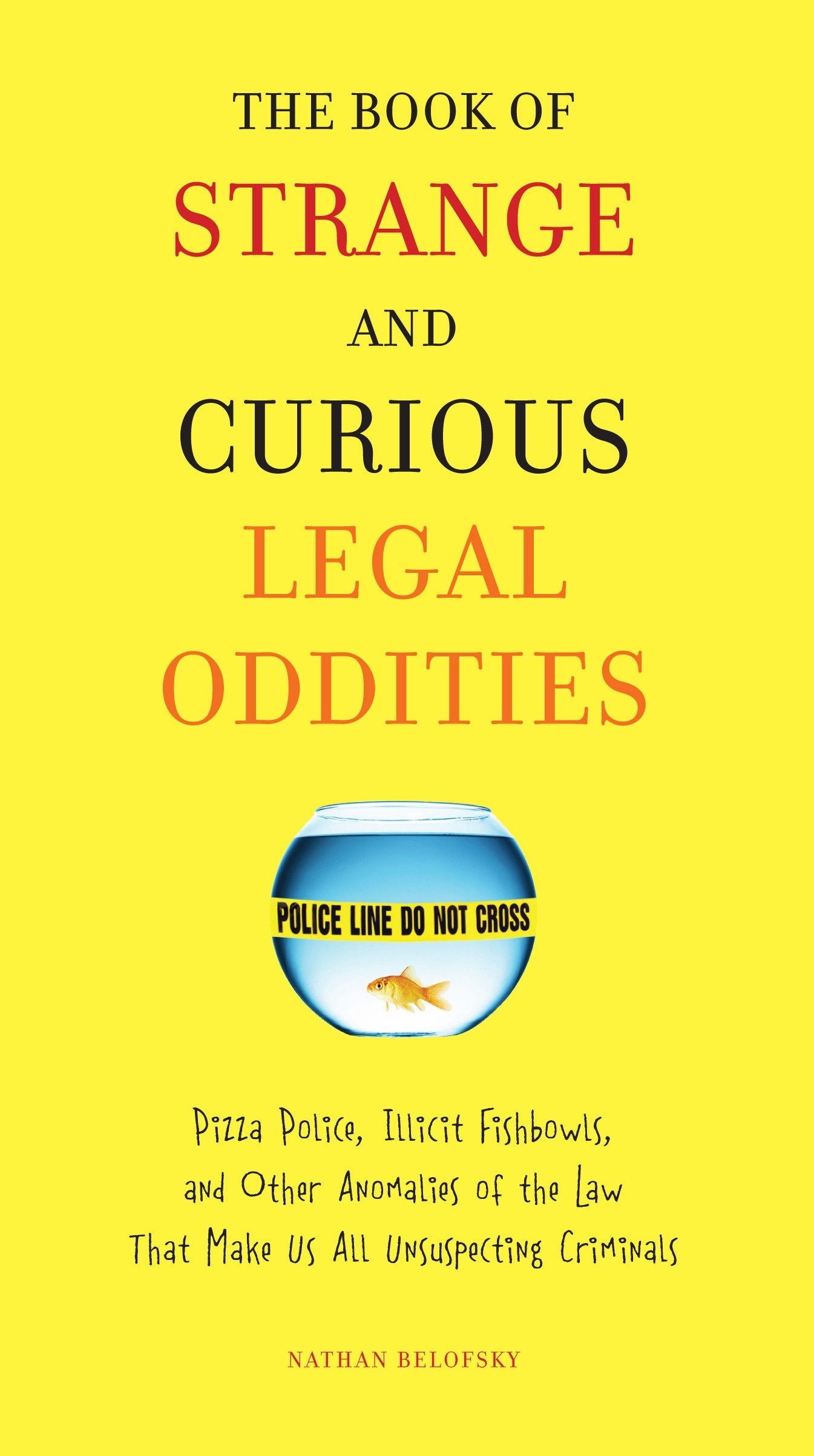 The Book of Strange and Curious Legal Oddities - Pizza Police, Illicit Fishbowls, and Other Anomalies of theLaw That Make Us AllUnsuspecting Criminals