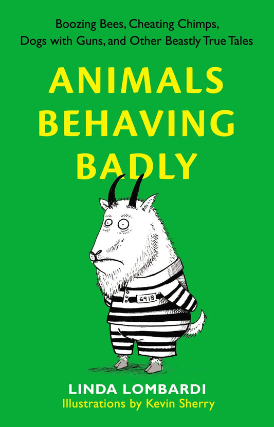 Animals Behaving Badly - Boozing Bees, Cheating Chimps, Dogs with Guns, and Other Beastly True Tales