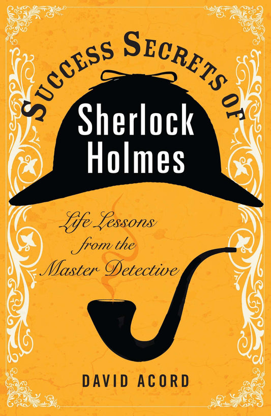 Success Secrets of Sherlock Holmes - Life Lessons from the Master Detective