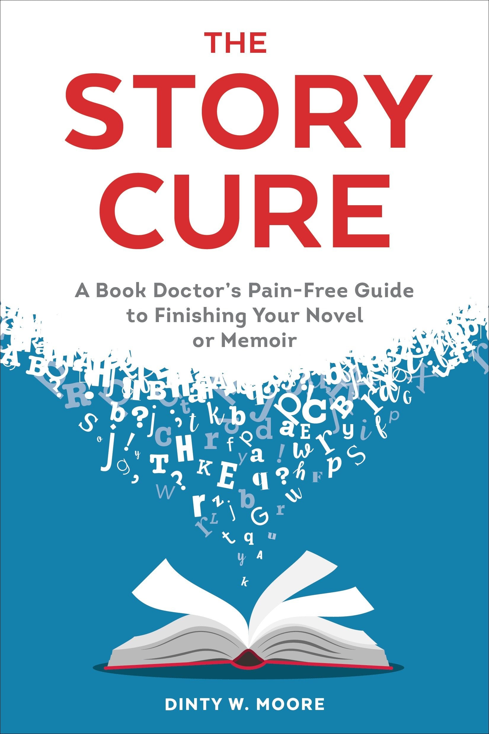 The Story Cure - A Book Doctor's Pain-Free Guide to Finishing Your Novel or Memoir
