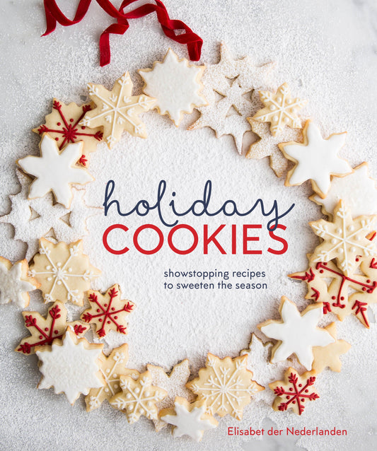 Holiday Cookies - Showstopping Recipes to Sweeten the Season [A Baking Book]