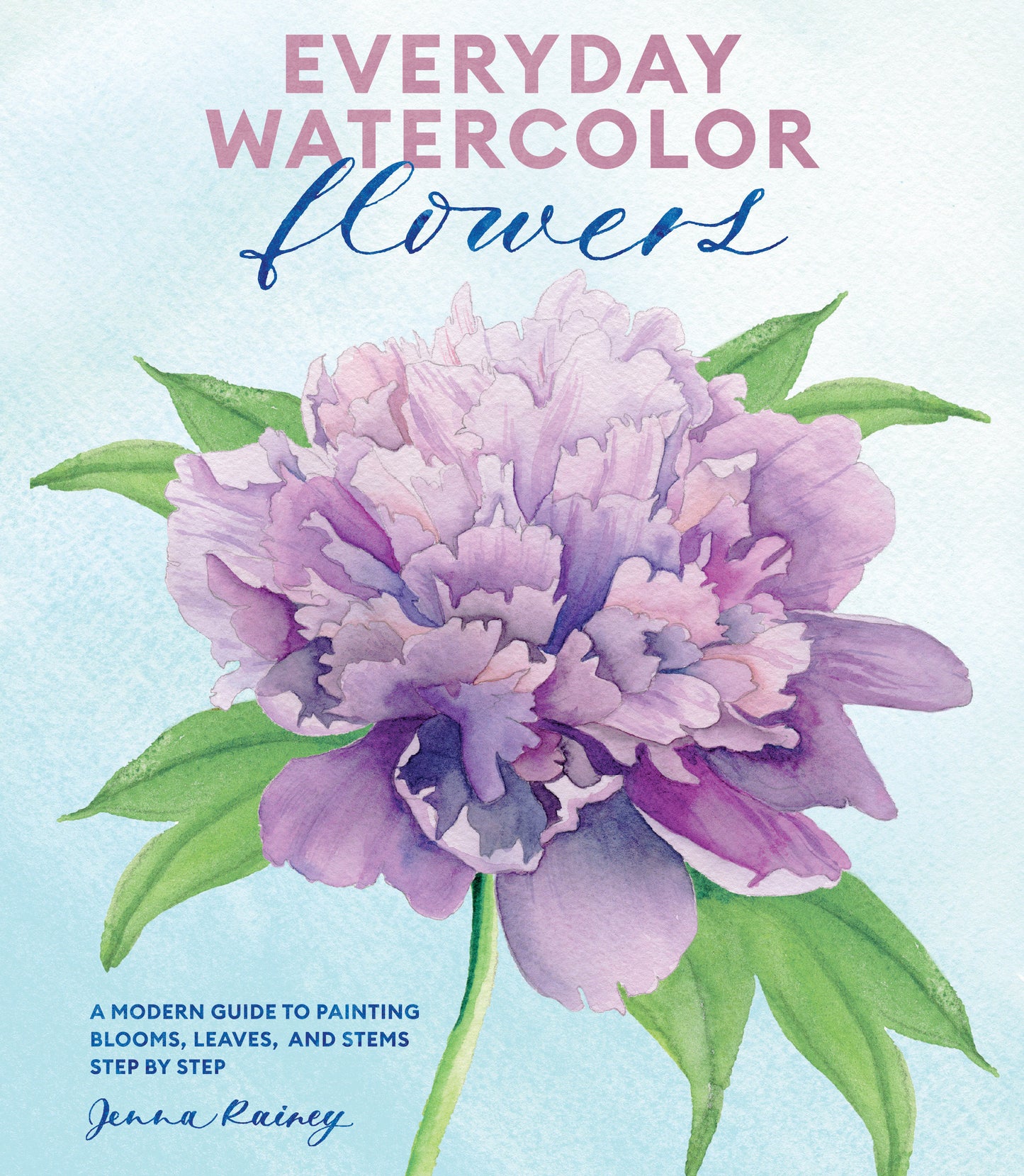 Everyday Watercolor Flowers - A Modern Guide to Painting Blooms, Leaves, and Stems Step by Step