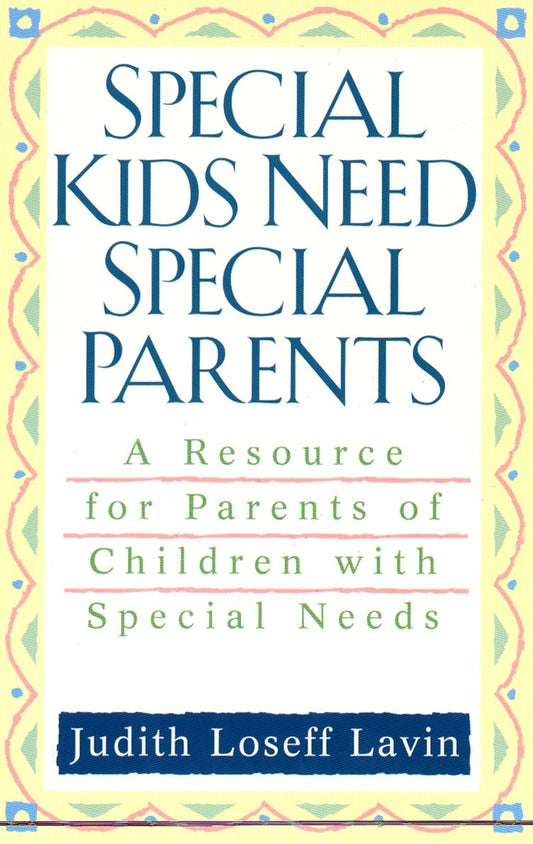 Special Kids Need Special Parents - A Resource for Parents of Children with Special Needs