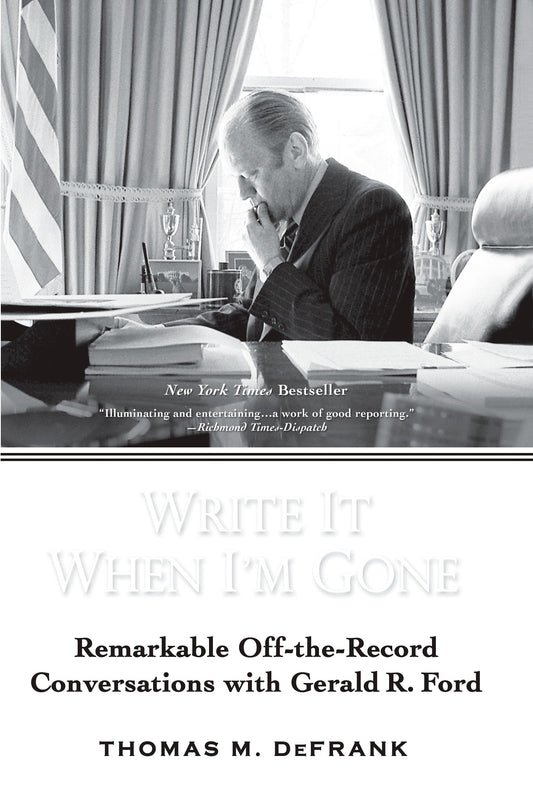 Write It When I'm Gone - Remarkable Off-the-Record Conversations with Gerald R. Ford