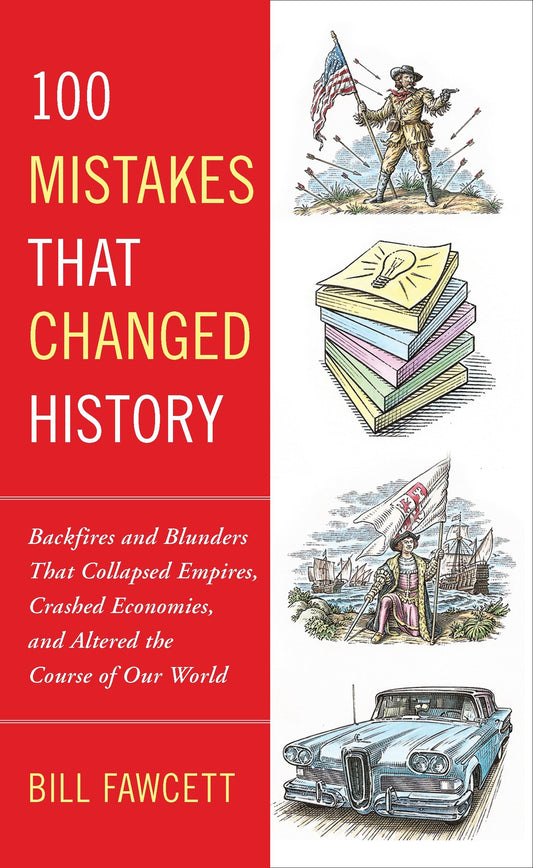 100 Mistakes that Changed History - Backfires and Blunders That Collapsed Empires, Crashed Economies, and Altered the Course of Our World