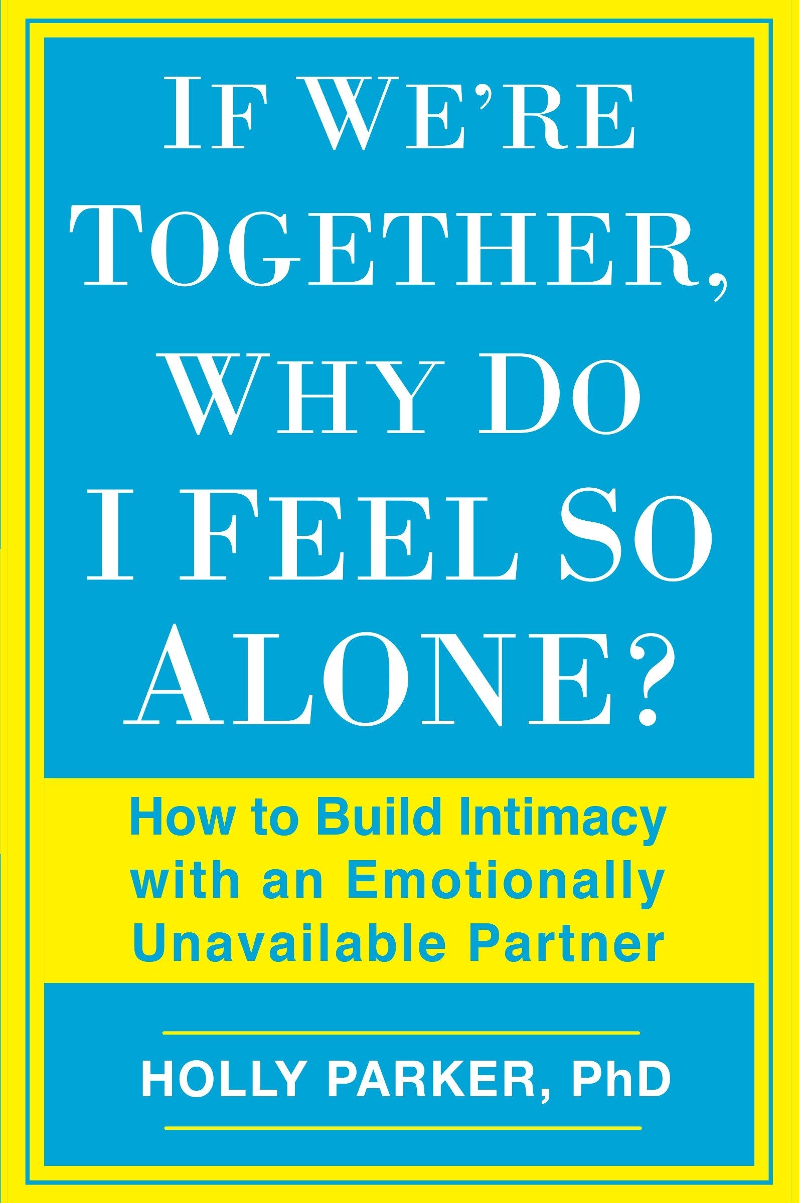 If We're Together, Why Do I Feel So Alone? - How to Build Intimacy with an Emotionally Unavailable Partner