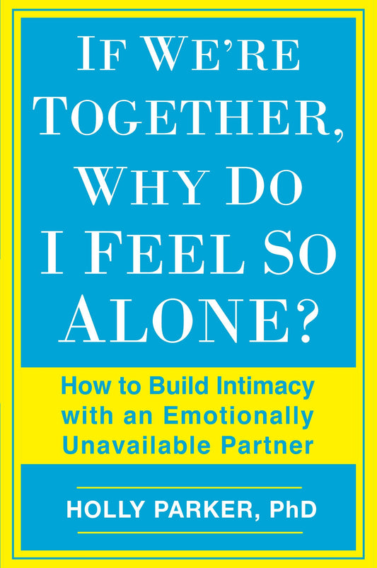 If We're Together, Why Do I Feel So Alone? - How to Build Intimacy with an Emotionally Unavailable Partner