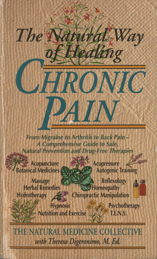 The Natural Way of Healing Chronic Pain - From Migraine to Arthritis to Back Pain - A Comprehensive Guide to Safe, Natural Prevention and Drug-Free Therapies