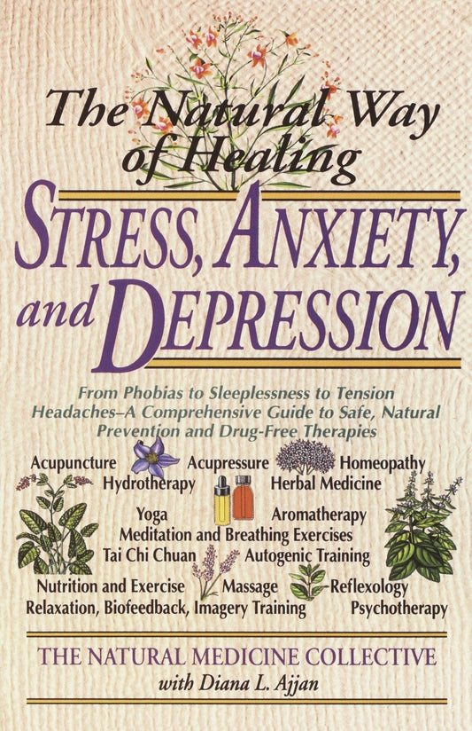 The Natural Way of Healing Stress, Anxiety, and Depression - From Phobias to Sleeplessness to Tension Headaches--A Comprehensive Guide to Safe, Natural Prevention and Drug-Free Therapies