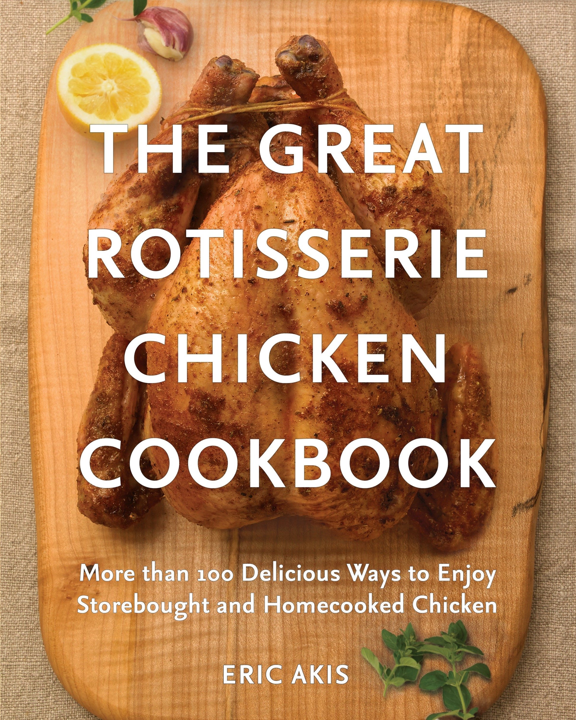 The Great Rotisserie Chicken Cookbook - More than 100 Delicious Ways to Enjoy Storebought and Homecooked Chicken