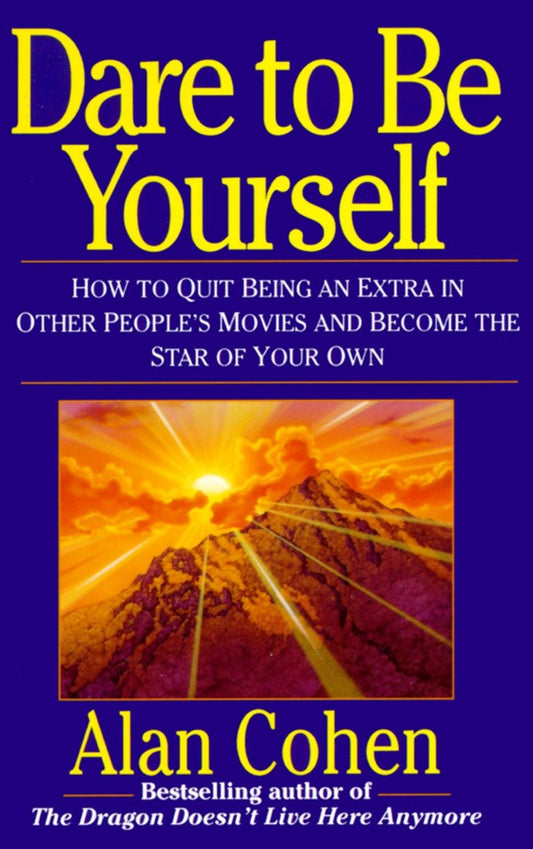 Dare to Be Yourself - How to Quit Being an Extra in Other Peoples Movies and Become the Star of Your Own