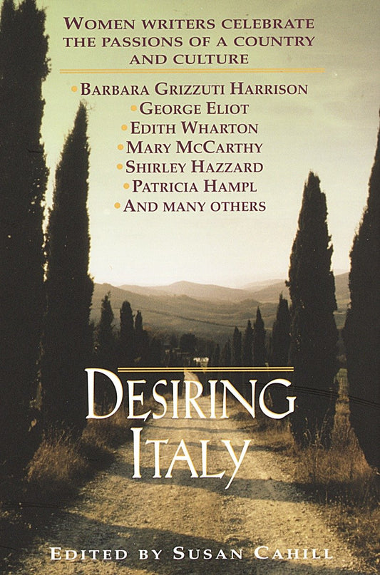 Desiring Italy - Women Writers Celebrate the Passions of a Country and Culture
