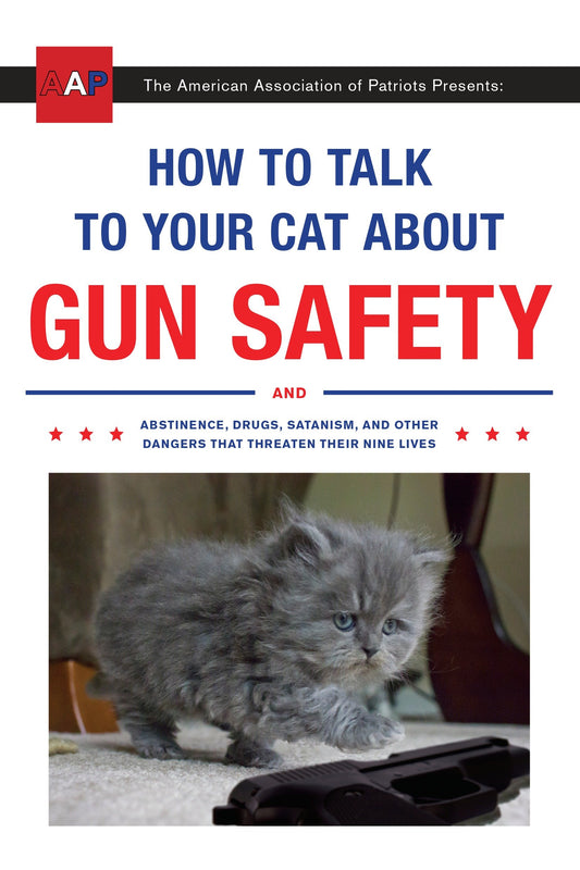 How to Talk to Your Cat About Gun Safety - And Abstinence, Drugs, Satanism, and Other Dangers That Threaten Their Nine Lives