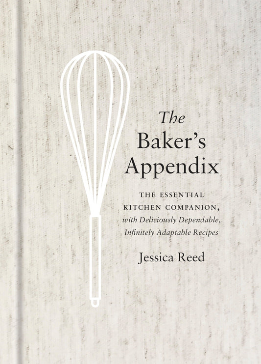 The Baker's Appendix - The Essential Kitchen Companion, with Deliciously Dependable, Infinitely Adaptable Recipes: A Baking Book