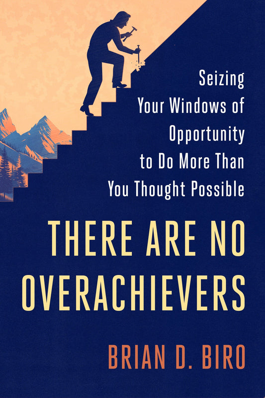 There Are No Overachievers - Seizing Your Windows of Opportunity to Do More Than You Thought Possible