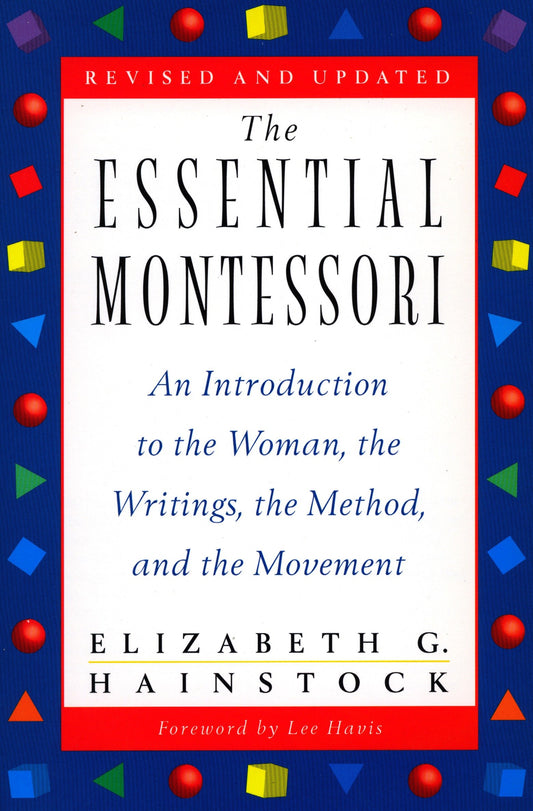 The Essential Montessori - An Introduction to the Woman, the Writings, the Method, and the Movement