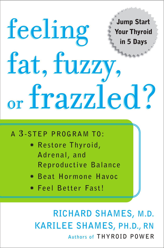 Feeling Fat, Fuzzy, or Frazzled? - A 3-Step Program to: Restore Thyroid, Adrenal, and Reproductive Balance, Beat Hormone Havoc, and Feel Better Fast!