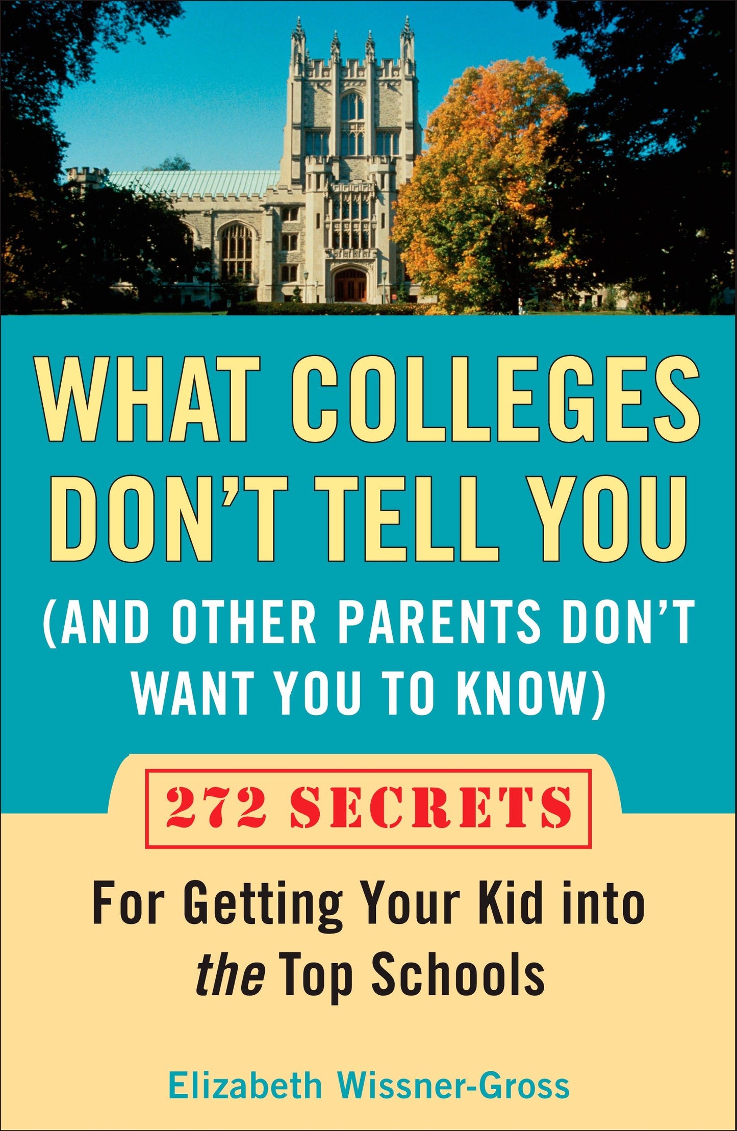 What Colleges Don't Tell You (And Other Parents Don't Want You to Know) - 272 Secrets for Getting Your Kid into the Top Schools